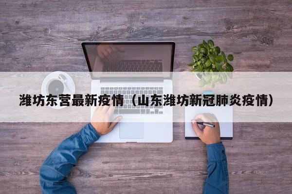 潍坊东营最新疫情（山东潍坊新冠肺炎疫情）