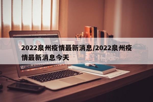 2022泉州疫情最新消息/2022泉州疫情最新消息今天