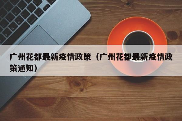 广州花都最新疫情政策（广州花都最新疫情政策通知）