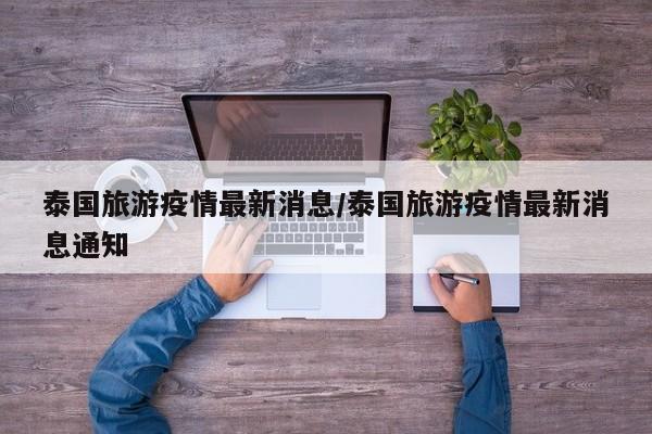 泰国旅游疫情最新消息/泰国旅游疫情最新消息通知