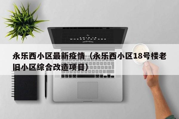 永乐西小区最新疫情（永乐西小区18号楼老旧小区综合改造项目）