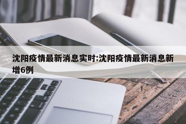 沈阳疫情最新消息实时:沈阳疫情最新消息新增6例