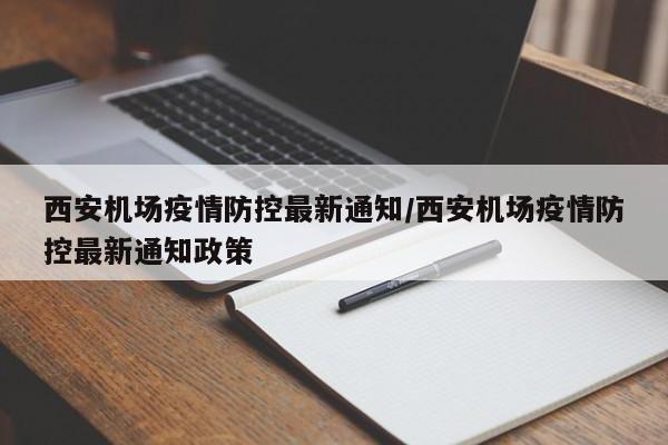 西安机场疫情防控最新通知/西安机场疫情防控最新通知政策