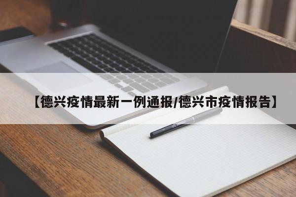 【德兴疫情最新一例通报/德兴市疫情报告】