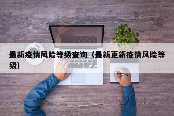 最新疫情风险等级查询（最新更新疫情风险等级）