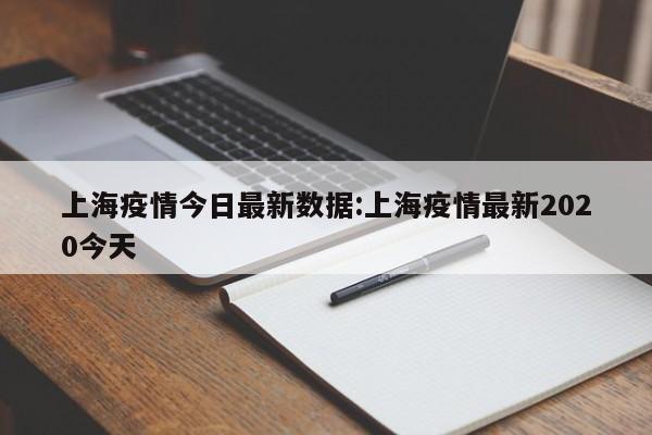 上海疫情今日最新数据:上海疫情最新2020今天