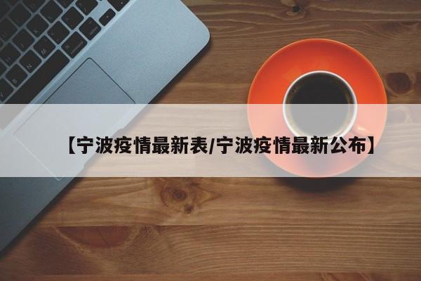 【宁波疫情最新表/宁波疫情最新公布】