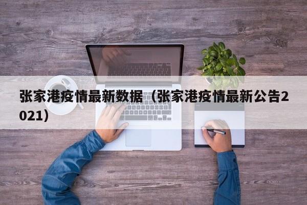 张家港疫情最新数据（张家港疫情最新公告2021）